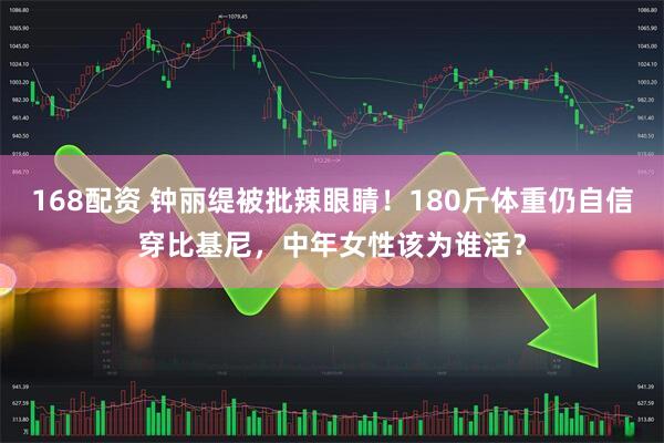 168配资 钟丽缇被批辣眼睛！180斤体重仍自信穿比基尼，中年女性该为谁活？