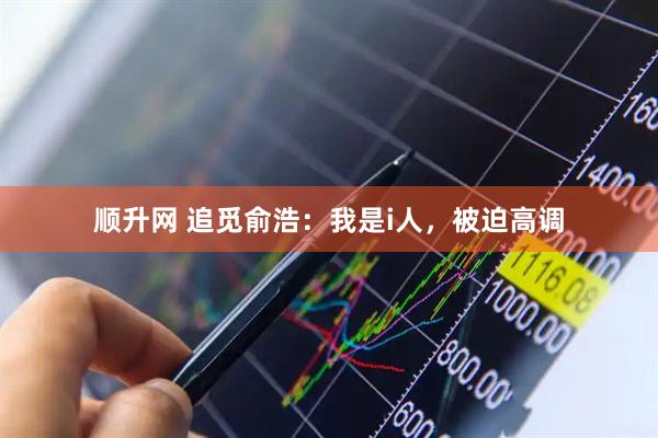 顺升网 追觅俞浩：我是i人，被迫高调