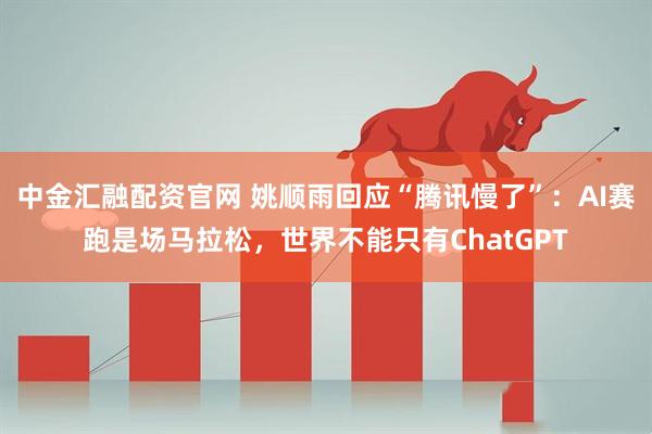 中金汇融配资官网 姚顺雨回应“腾讯慢了”：AI赛跑是场马拉松，世界不能只有ChatGPT